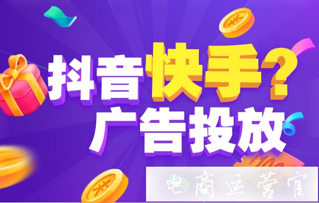 抖音和快手哪個廣告投放效果更好?抖音和快手廣告投放流程是怎樣的?